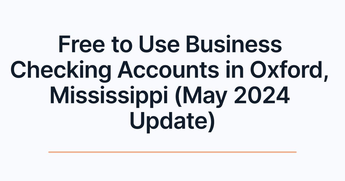 Free to Use Business Checking Accounts in Oxford, Mississippi (May 2024 Update)